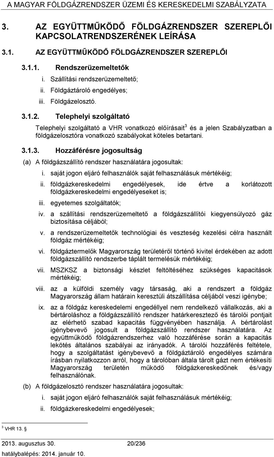 Telephelyi szolgáltató Telephelyi szolgáltató a VHR vonatkozó előírásait 3 és a jelen Szabályzatban a földgázelosztóra vonatkozó szabályokat köteles betartani. 3.1.3. Hozzáférésre jogosultság (a) A földgázszállító rendszer használatára jogosultak: i.