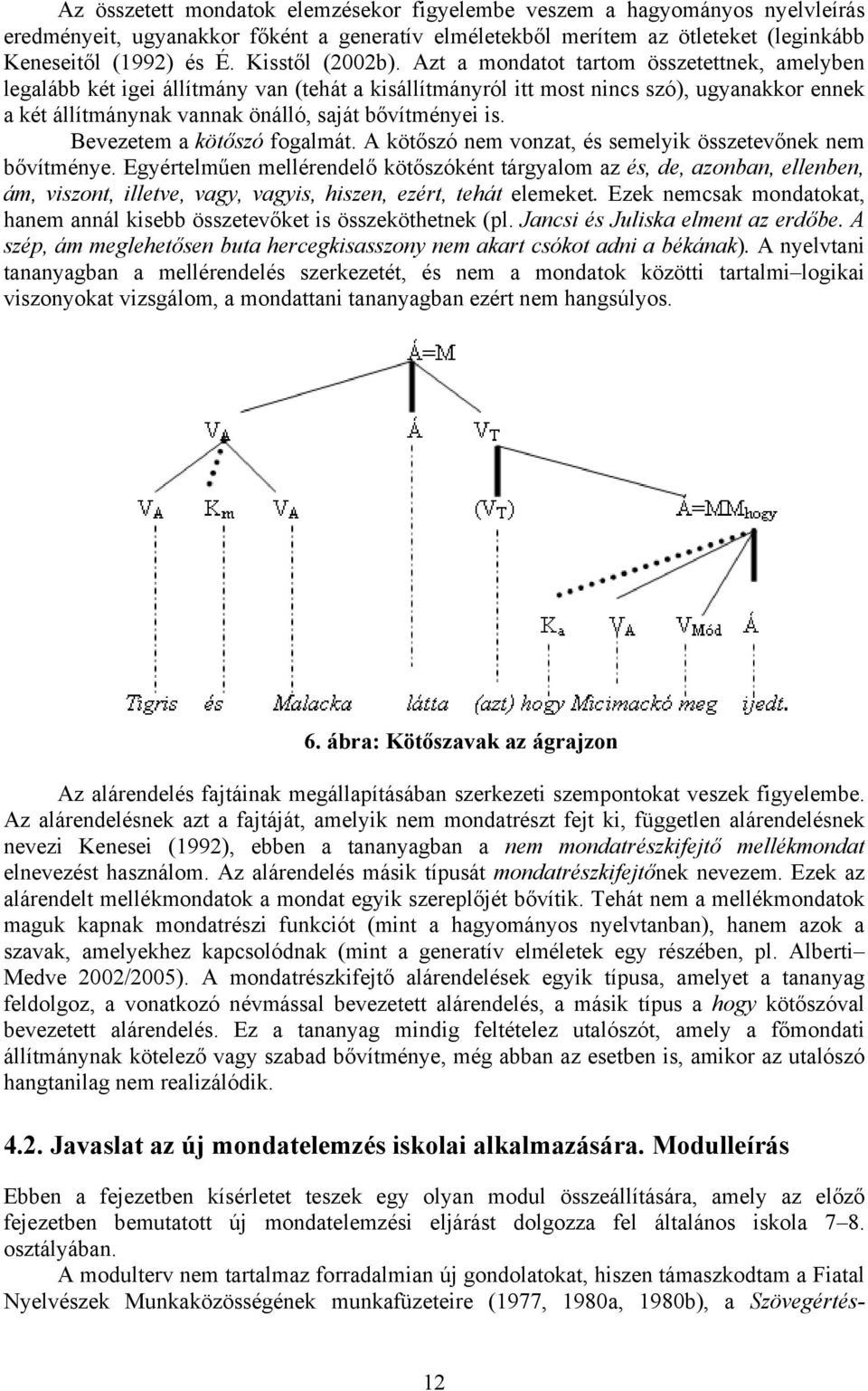 Azt a mondatot tartom összetettnek, amelyben legalább két igei állítmány van (tehát a kisállítmányról itt most nincs szó), ugyanakkor ennek a két állítmánynak vannak önálló, saját bővítményei is.