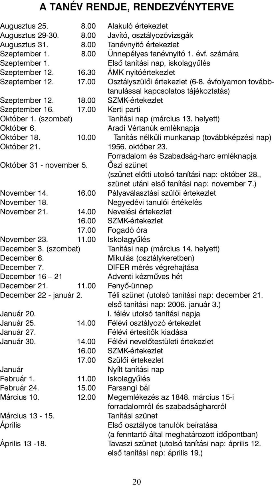 évfolyamon továbbtanulással kapcsolatos tájékoztatás) Szeptember 12. 18.00 SZMK-értekezlet Szeptember 16. 17.00 Kerti parti Október 1. (szombat) Tanítási nap (március 13. helyett) Október 6.