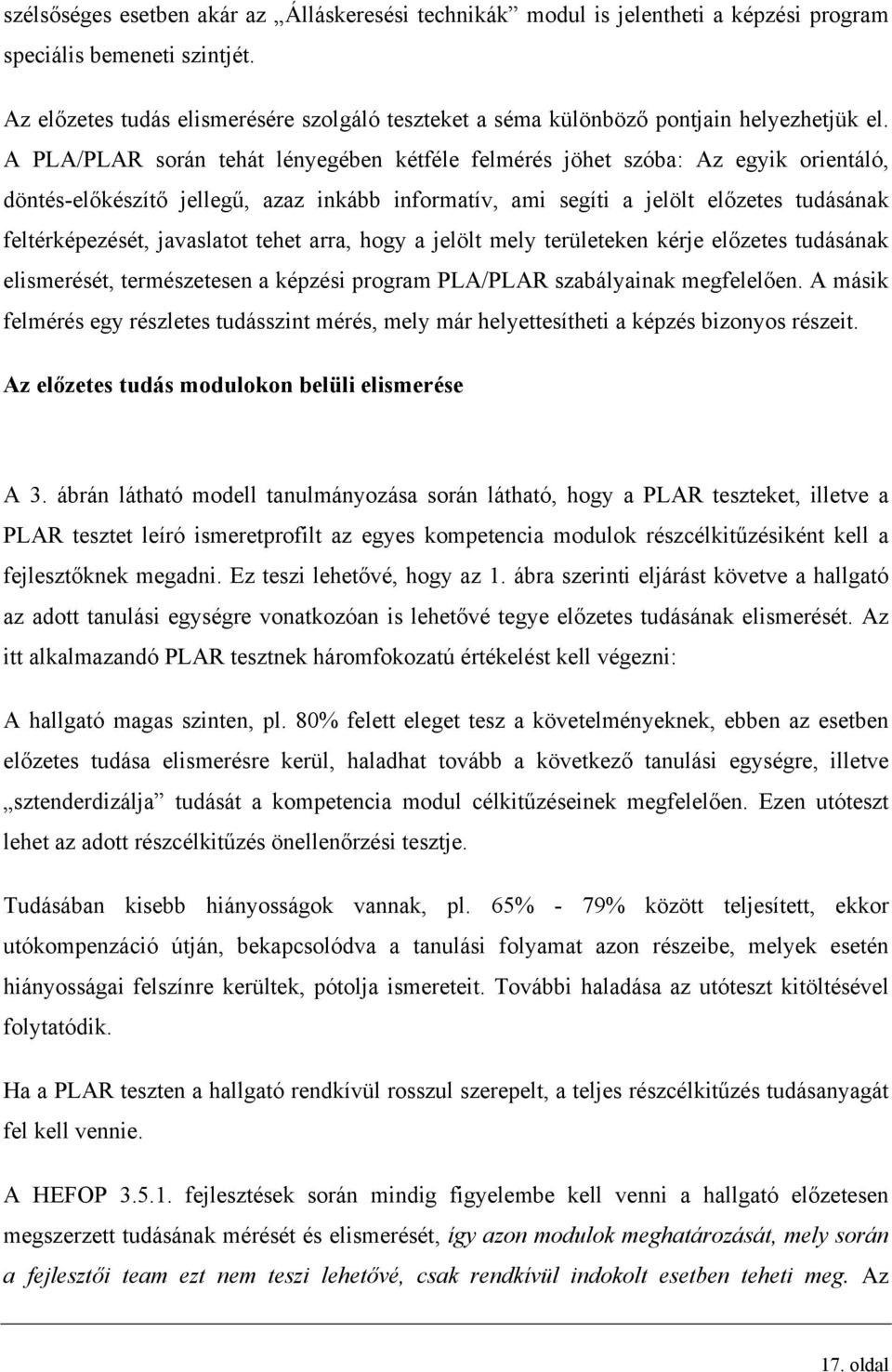 A PLA/PLAR során tehát lényegében kétféle felmérés jöhet szóba: Az egyik orientáló, döntés-előkészítő jellegű, azaz inkább informatív, ami segíti a jelölt előzetes tudásának feltérképezését,