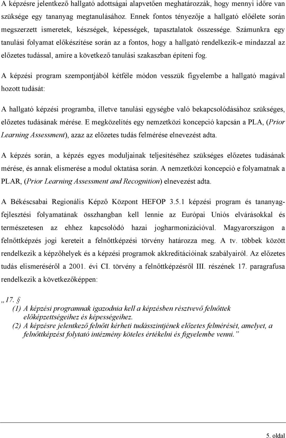 Számunkra egy tanulási folyamat előkészítése során az a fontos, hogy a hallgató rendelkezik-e mindazzal az előzetes tudással, amire a következő tanulási szakaszban építeni fog.