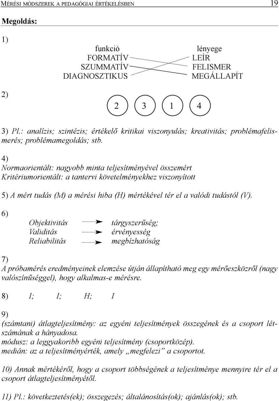 4) Normaorientált: nagyobb minta teljesítményével összemért Kritériumorientált: a tantervi követelményekhez viszonyított 5) A mért tudás (M) a mérési hiba (H) mértékével tér el a valódi tudástól (V).
