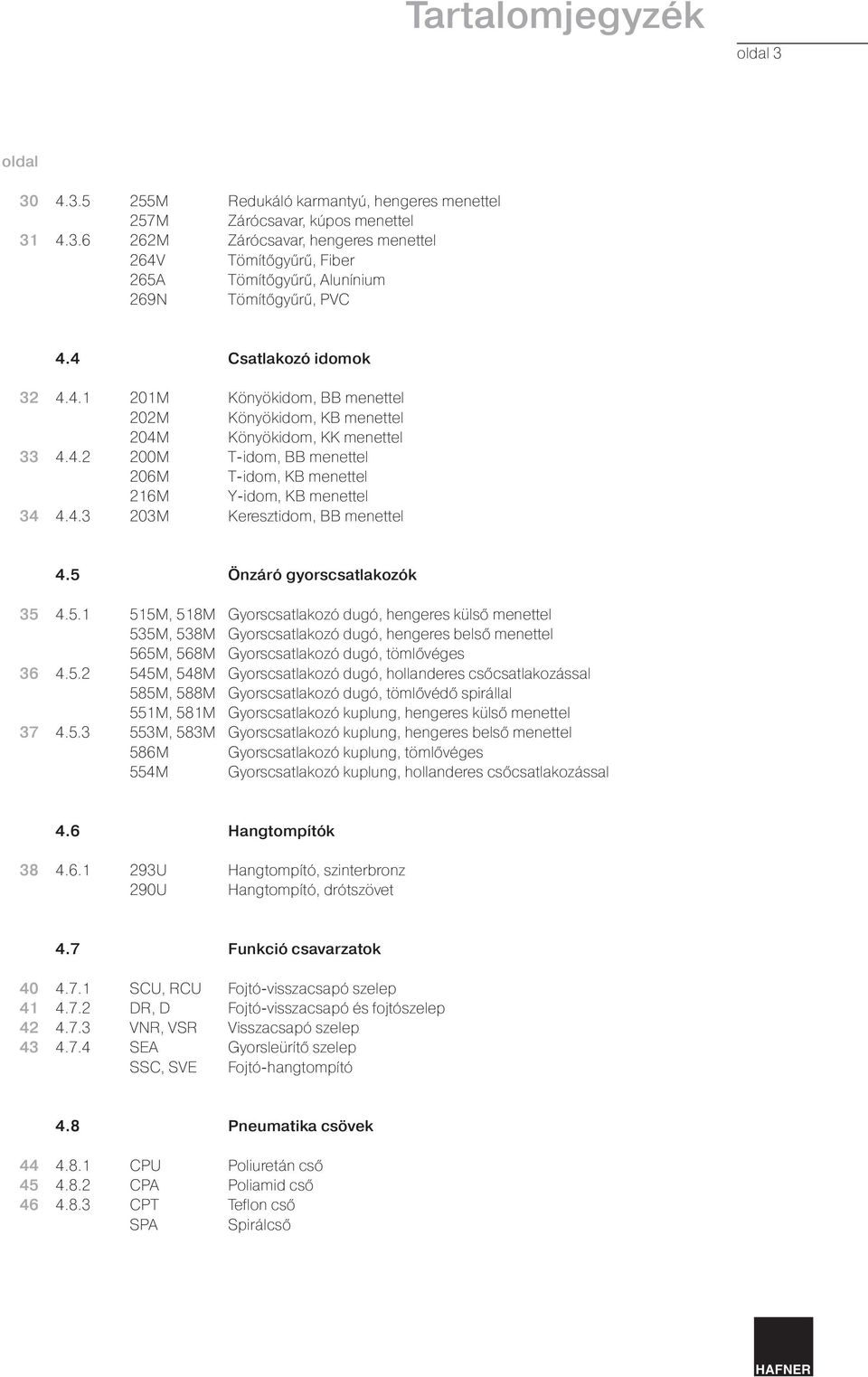 4 Csatlakozó idomok 32 33 34 4.4.1 4.4.2 4.4.3 201M 202M 204M 200M 206M 216M 203M Könyökidom, BB menettel Könyökidom, KB menettel Könyökidom, KK menettel T-idom, BB menettel T-idom, KB menettel Y-idom, KB menettel Keresztidom, BB menettel 4.