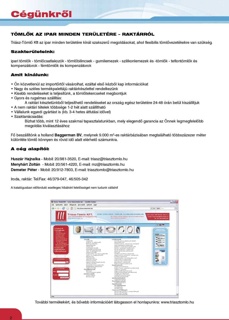 az importőrtől vásárolhat, ezáltal első kézből kap információkat Nagy és széles termékpalettájú raktárkészlettel rendelkezünk Kisebb rendeléseket is teljesítünk, a tömlőtekercseket megbontjuk Gyors