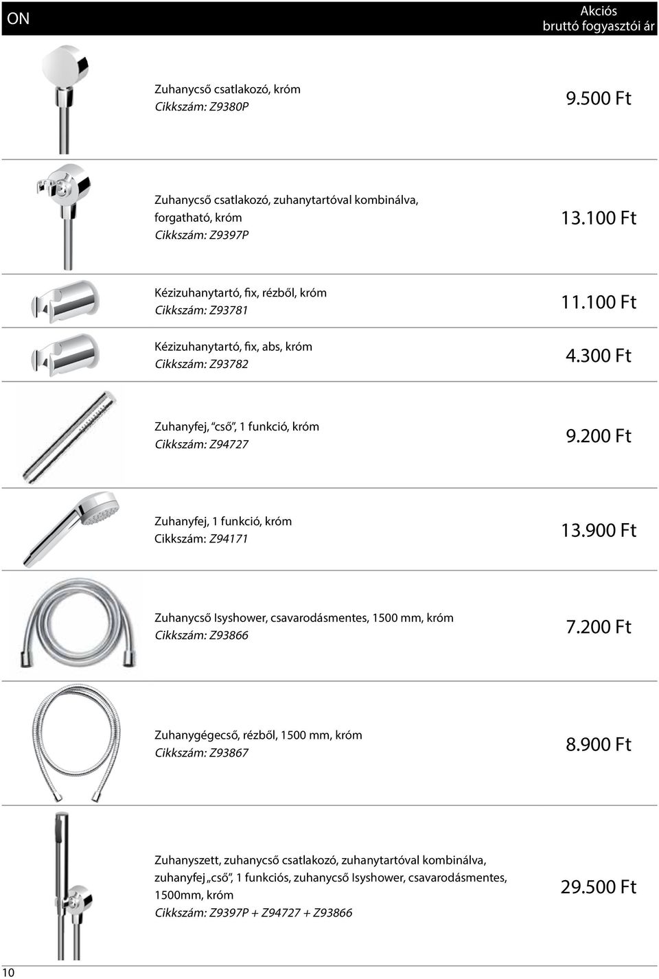 200 Ft Zuhanyfej, 1 funkció, króm Cikkszám: Z94171 13.900 Ft Zuhanycső Isyshower, csavarodásmentes, 1500 mm, króm Cikkszám: Z93866 7.