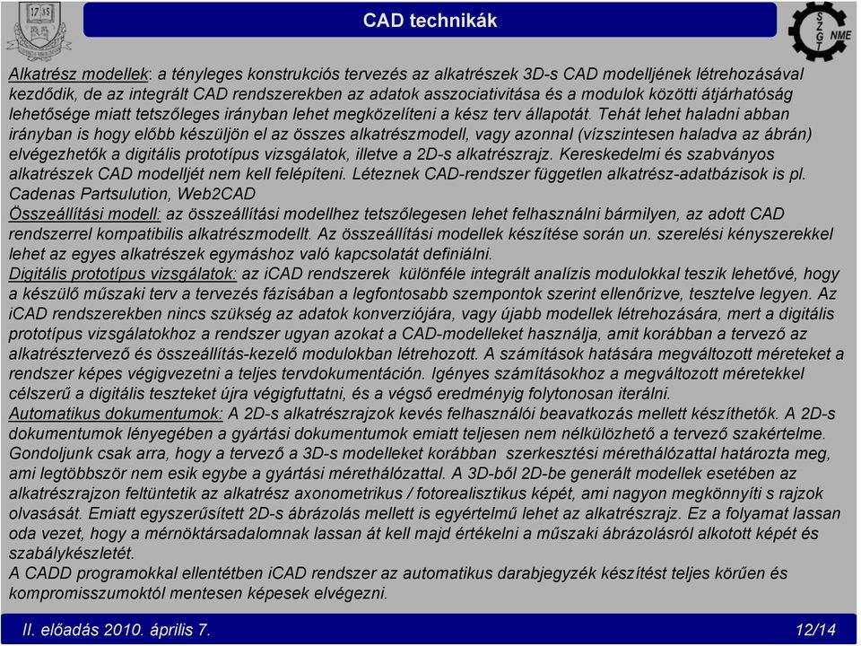 Tehát lehet haladni abban irányban is hogy előbb készüljön el az összes alkatrészmodell, vagy azonnal (vízszintesen haladva az ábrán) elvégezhetők a digitális prototípus vizsgálatok, illetve a 2D-s