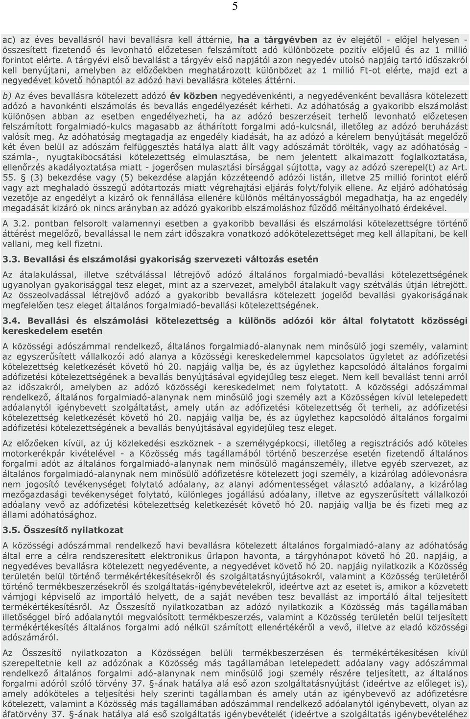 A tárgyévi első bevallást a tárgyév első napjától azon negyedév utolsó napjáig tartó időszakról kell benyújtani, amelyben az előzőekben meghatározott különbözet az 1 millió Ft-ot elérte, majd ezt a