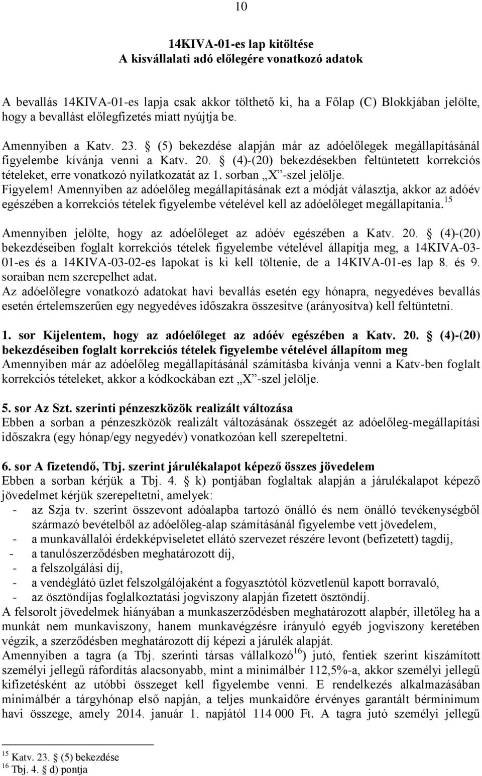 (4)-(20) bekezdésekben feltüntetett korrekciós tételeket, erre vonatkozó nyilatkozatát az 1. sorban X -szel jelölje. Figyelem!