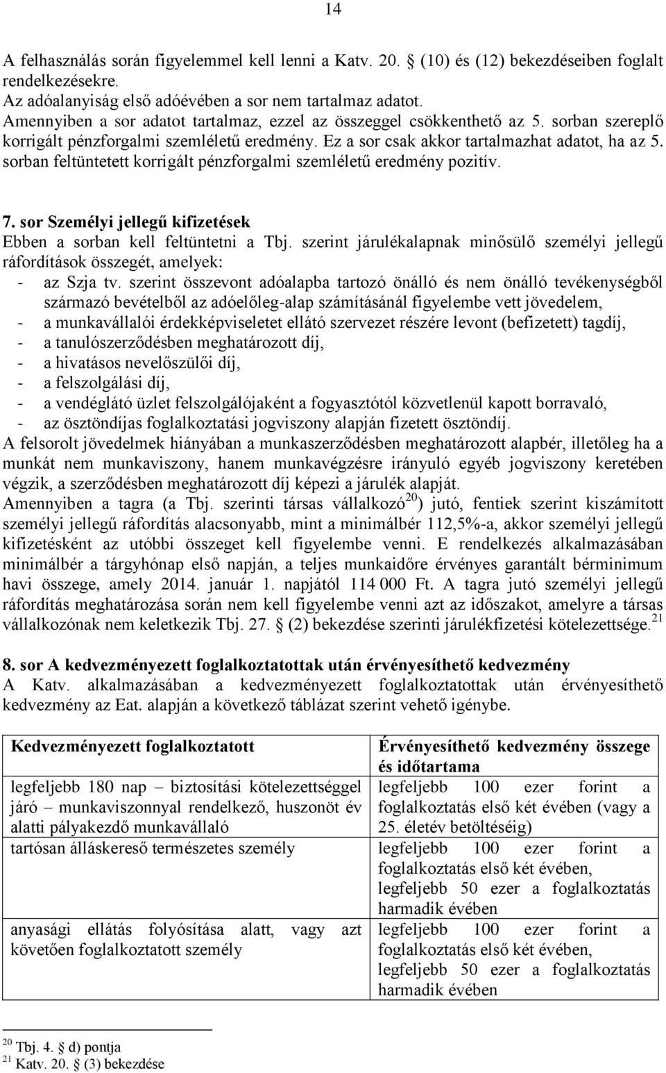 sorban feltüntetett korrigált pénzforgalmi szemléletű eredmény pozitív. 7. sor Személyi jellegű kifizetések Ebben a sorban kell feltüntetni a Tbj.