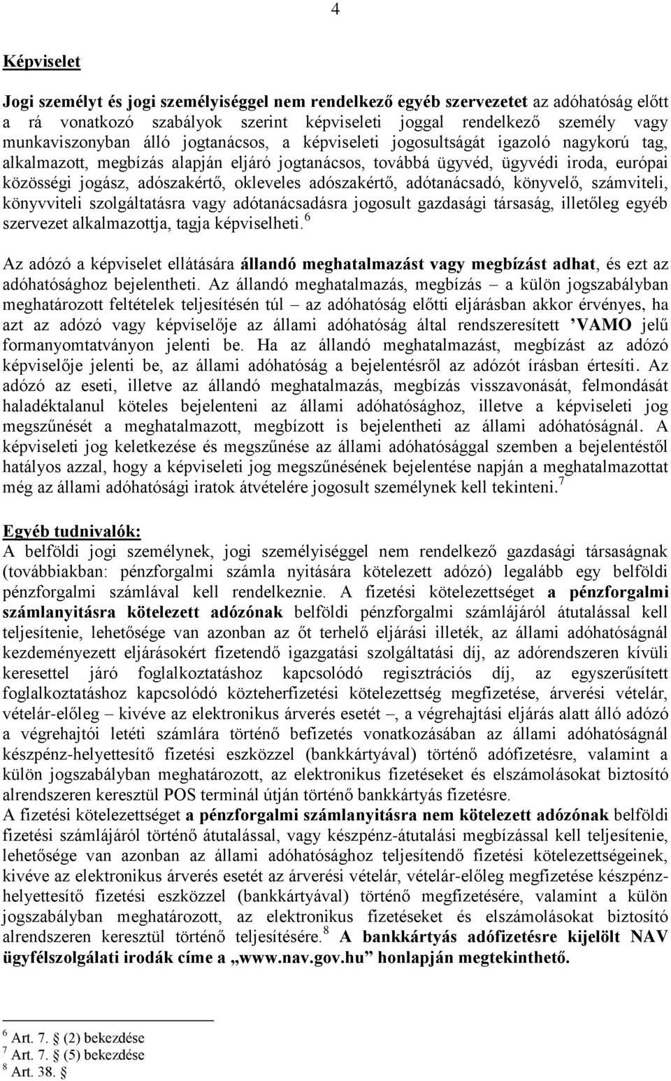 adószakértő, adótanácsadó, könyvelő, számviteli, könyvviteli szolgáltatásra vagy adótanácsadásra jogosult gazdasági társaság, illetőleg egyéb szervezet alkalmazottja, tagja képviselheti.