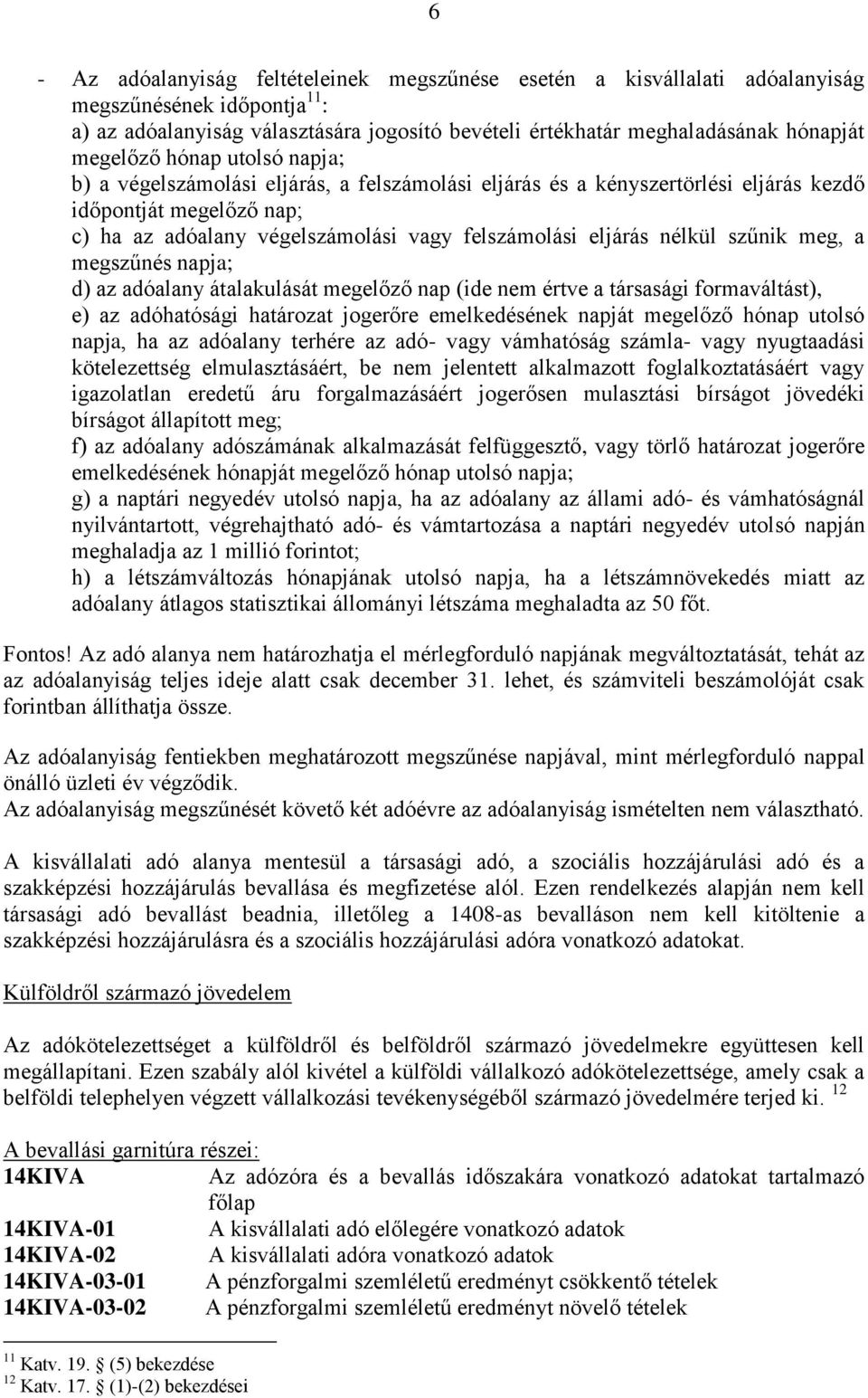 nélkül szűnik meg, a megszűnés napja; d) az adóalany átalakulását megelőző nap (ide nem értve a társasági formaváltást), e) az adóhatósági határozat jogerőre emelkedésének napját megelőző hónap
