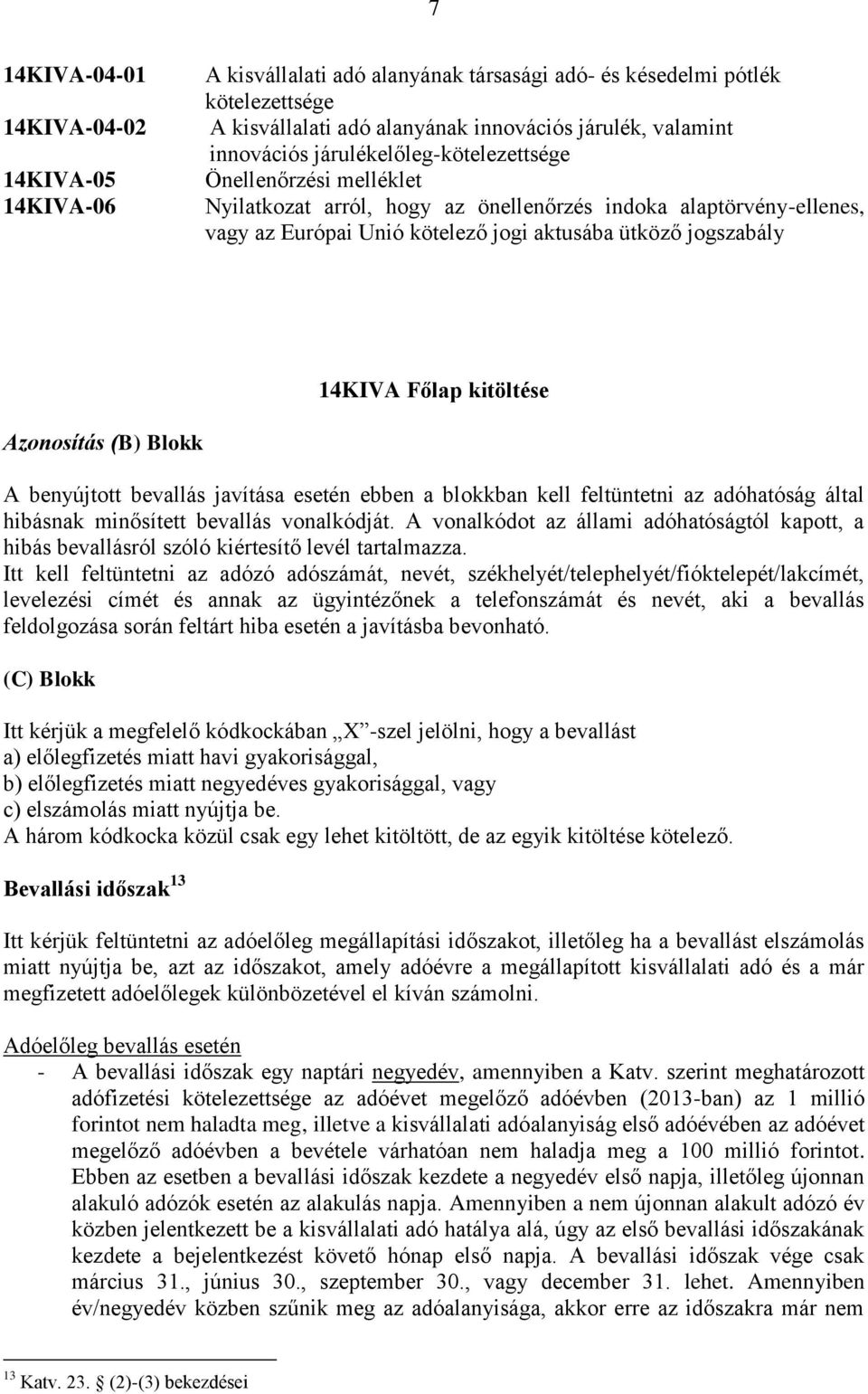 kitöltése Azonosítás (B) Blokk A benyújtott bevallás javítása esetén ebben a blokkban kell feltüntetni az adóhatóság által hibásnak minősített bevallás vonalkódját.