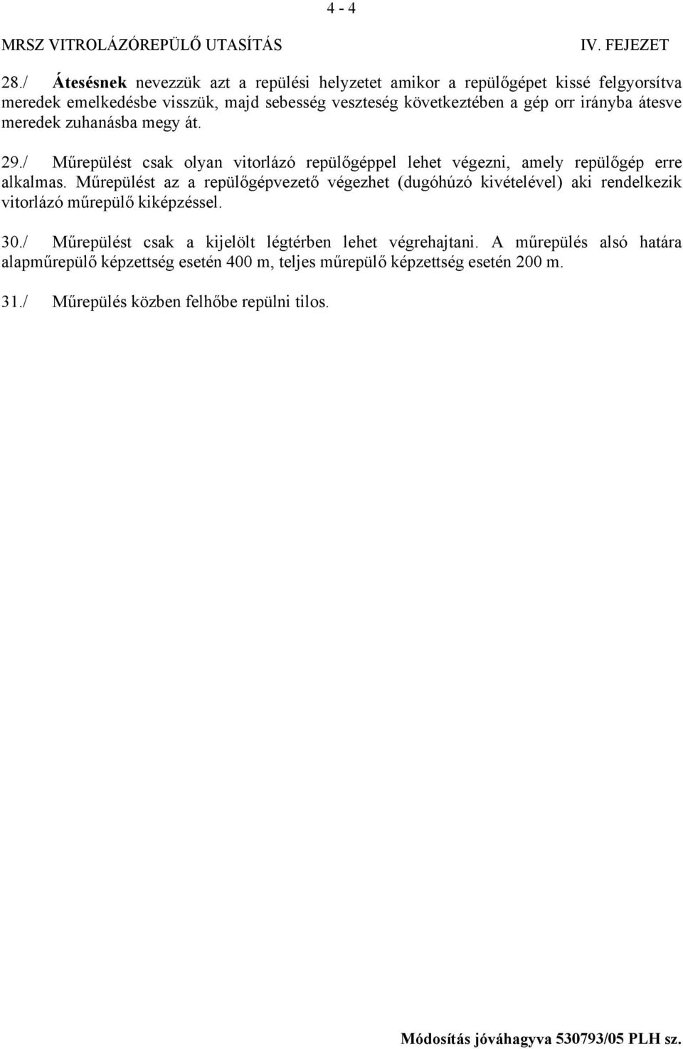 irányba átesve meredek zuhanásba megy át. 29./ Műrepülést csak olyan vitorlázó repülőgéppel lehet végezni, amely repülőgép erre alkalmas.