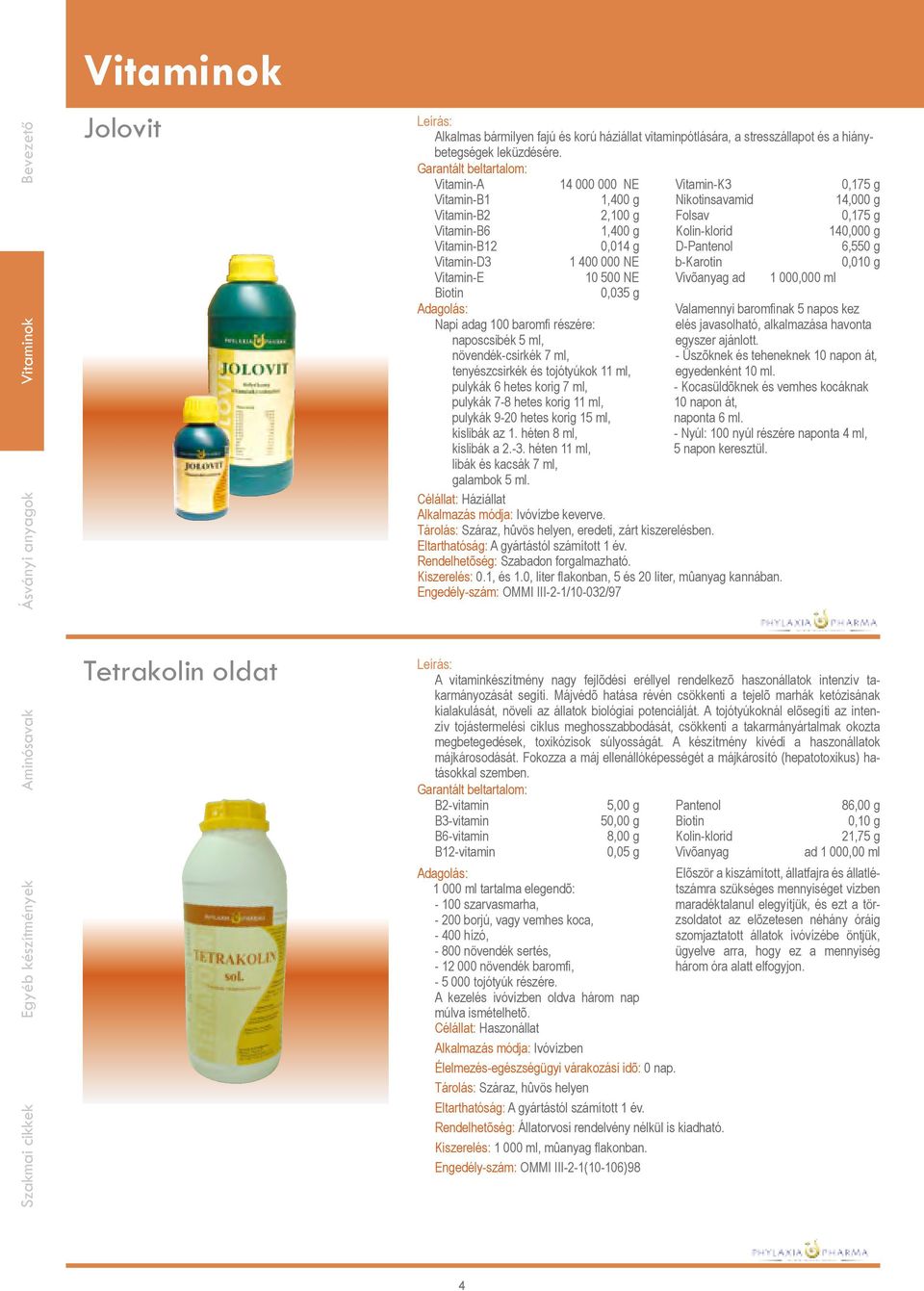 Vitamin-A 14 000 000 NE Vitamin-K3 0,175 g Vitamin-B1 1,400 g Nikotinsavamid 14,000 g Vitamin-B2 2,100 g Folsav 0,175 g Vitamin-B6 1,400 g Kolin-klorid 140,000 g Vitamin-B12 0,014 g D-Pantenol 6,550