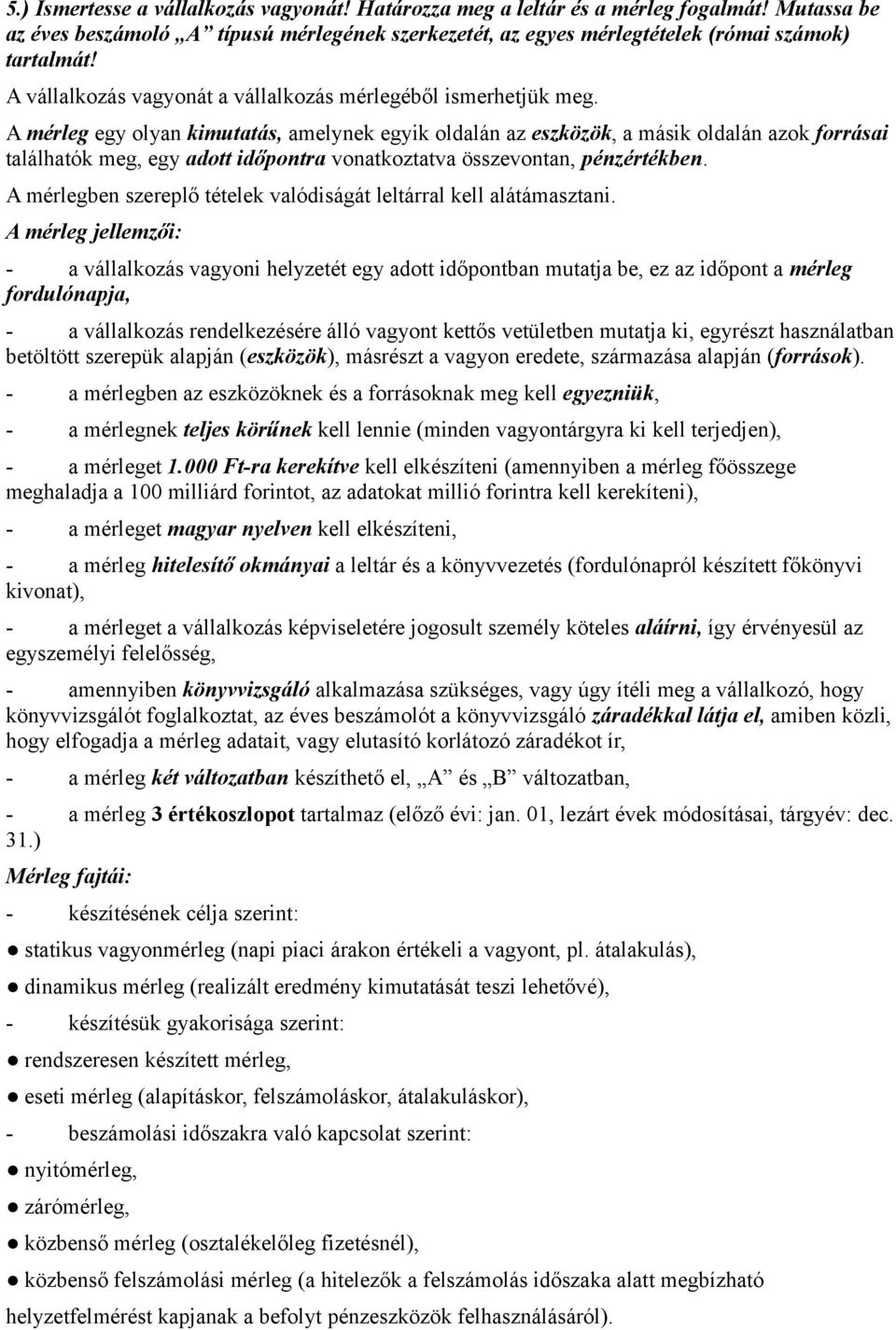 A mérleg egy olyan kimutatás, amelynek egyik oldalán az eszközök, a másik oldalán azok forrásai találhatók meg, egy adott időpontra vonatkoztatva összevontan, pénzértékben.