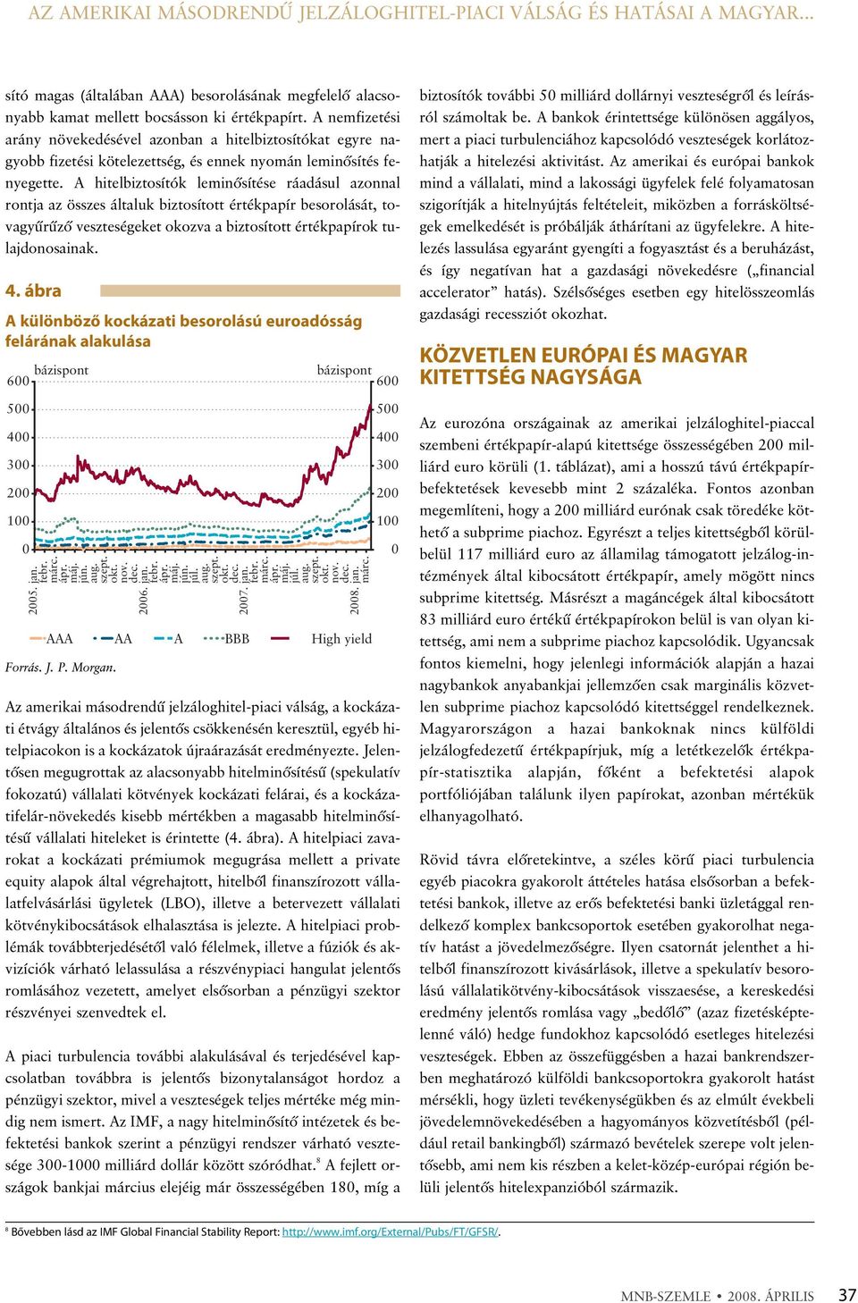 A hitelbiztosítók leminõsítése ráadásul azonnal rontja az összes általuk biztosított értékpapír besorolását, tovagyûrûzõ veszteségeket okozva a biztosított értékpapírok tulajdonosainak. 4.