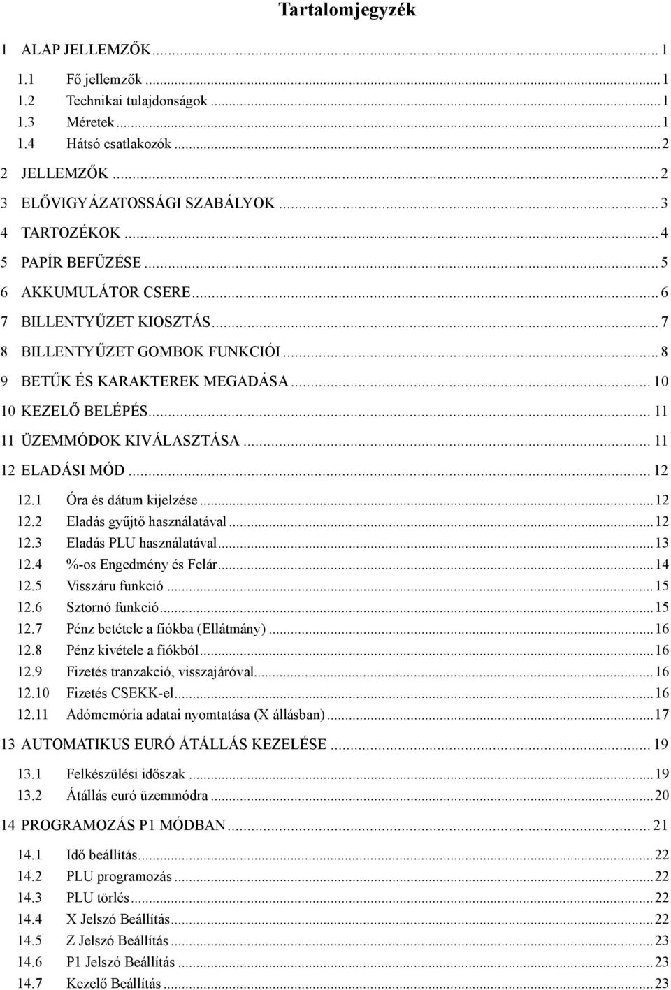 .. 11 11 ÜZEMMÓDOK KIVÁLASZTÁSA... 11 12 ELADÁSI MÓD... 12 12.1 Óra és dátum kijelzése...12 12.2 Eladás gyűjtő használatával...12 12.3 Eladás PLU használatával...13 12.4 %-os Engedmény és Felár...14 12.