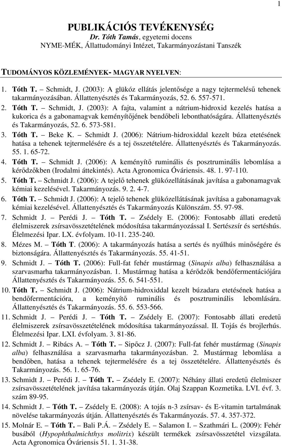 (2003): A fajta, valamint a nátrium-hidroxid kezelés hatása a kukorica és a gabonamagvak keményítőjének bendőbeli lebonthatóságára. Állattenyésztés és Takarmányozás, 52. 6. 573-581. 3. Tóth T. Beke K.