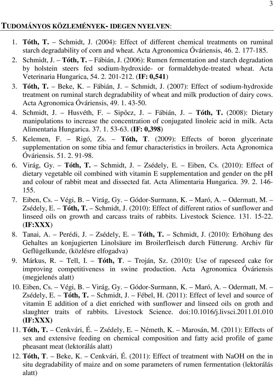 (IF: 0,541) 3. Tóth, T. Beke, K. Fábián, J. Schmidt, J. (2007): Effect of sodium-hydroxide treatment on ruminal starch degradability of wheat and milk production of dairy cows.