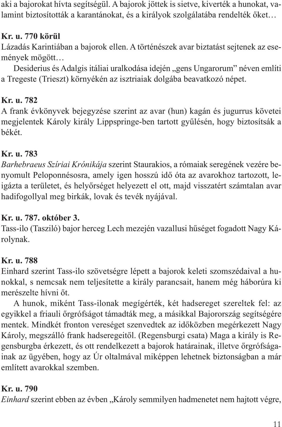 A történészek avar biztatást sejtenek az események mögött Desiderius és Adalgis itáliai uralkodása idején gens Ungarorum néven említi a Tregeste (Trieszt) környékén az isztriaiak dolgába beavatkozó