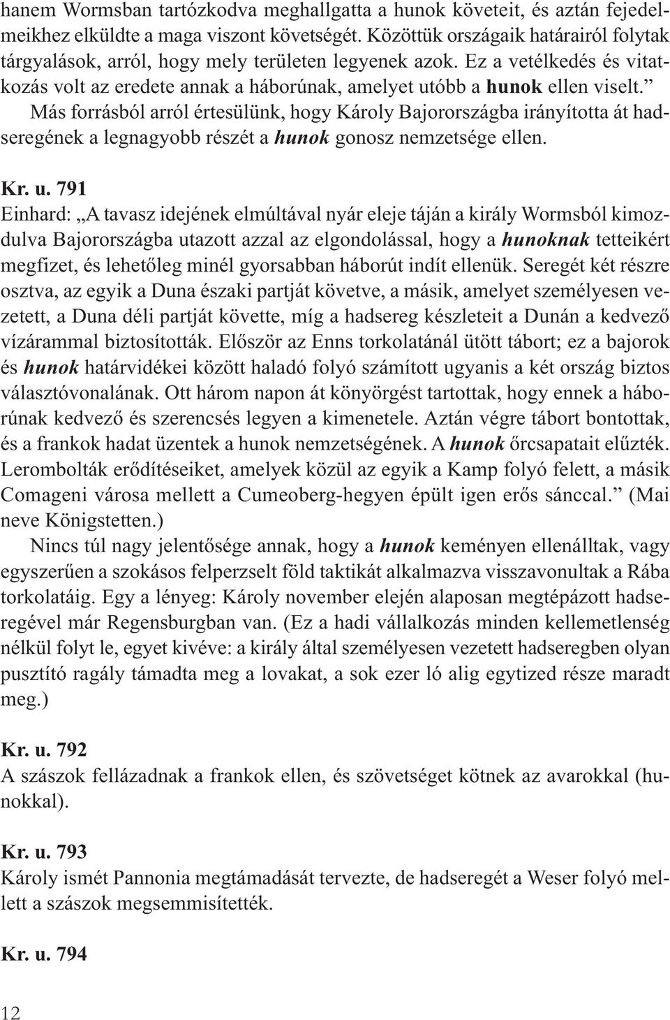 Más forrásból arról értesülünk, hogy Károly Bajorországba irányította át hadseregének a legnagyobb részét a hunok gonosz nemzetsége ellen. Kr. u.