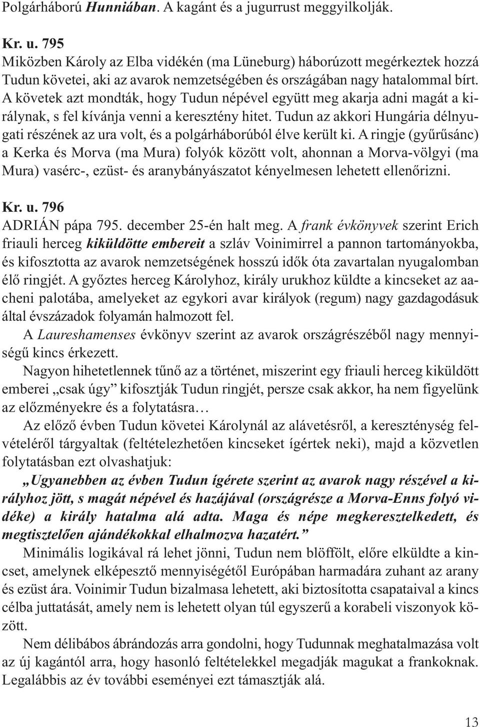 A követek azt mondták, hogy Tudun népével együtt meg akarja adni magát a királynak, s fel kívánja venni a keresztény hitet.