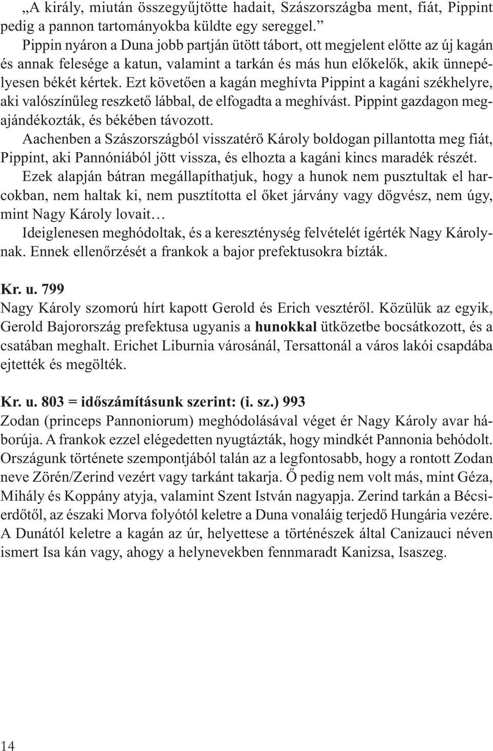 Ezt követően a kagán meghívta Pippint a kagáni székhelyre, aki valószínűleg reszkető lábbal, de elfogadta a meghívást. Pippint gazdagon megajándékozták, és békében távozott.