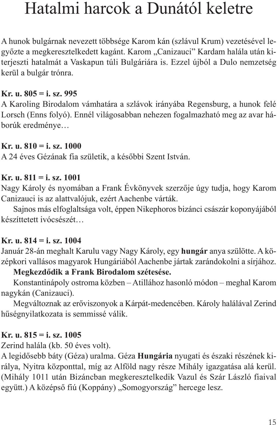 995 A Karoling Birodalom vámhatára a szlávok irányába Regensburg, a hunok felé Lorsch (Enns folyó). Ennél világosabban nehezen fogalmazható meg az avar háborúk eredménye Kr. u. 810 = i. sz. 1000 A 24 éves Gézának fia születik, a későbbi Szent István.