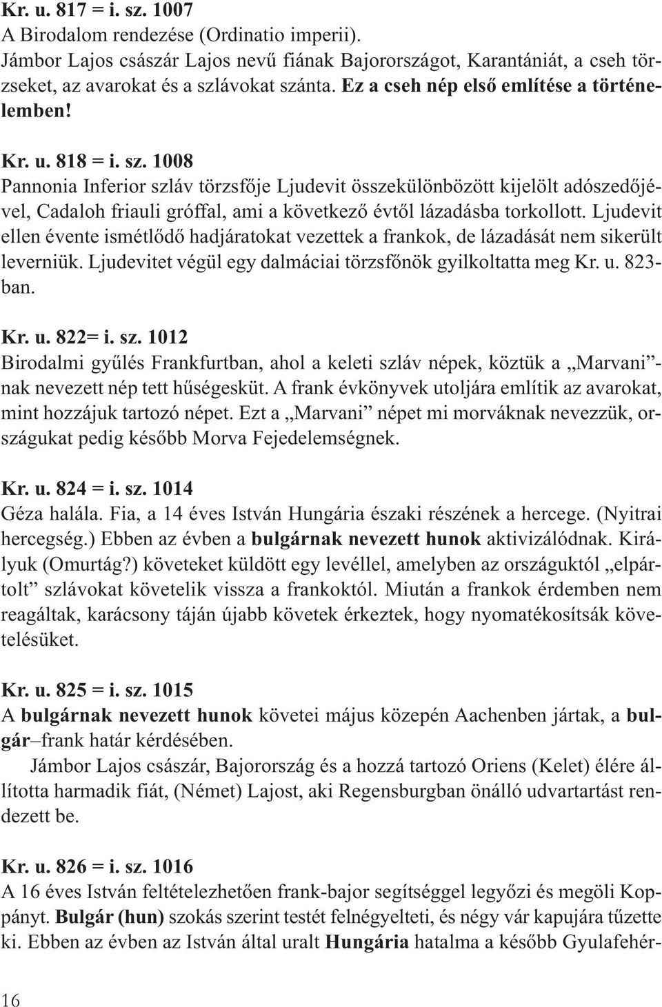 1008 Pannonia Inferior szláv törzsfője Ljudevit összekülönbözött kijelölt adószedőjével, Cadaloh friauli gróffal, ami a következő évtől lázadásba torkollott.