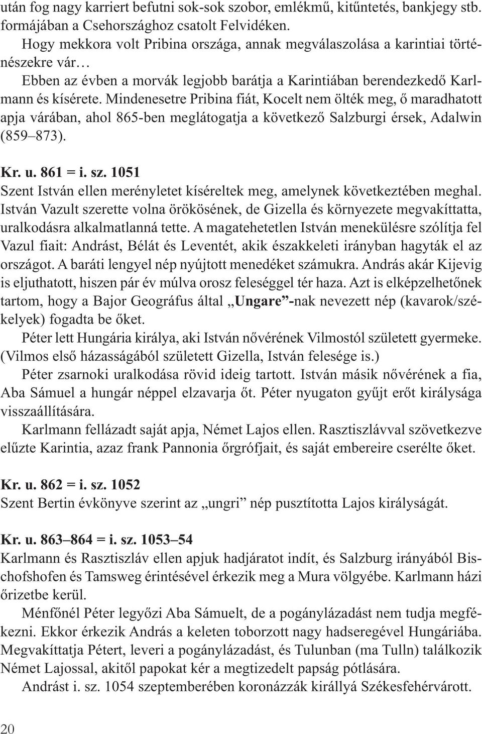 Mindenesetre Pribina fiát, Kocelt nem ölték meg, ő maradhatott apja várában, ahol 865-ben meglátogatja a következő Salzburgi érsek, Adalwin (859 873). Kr. u. 861 = i. sz.