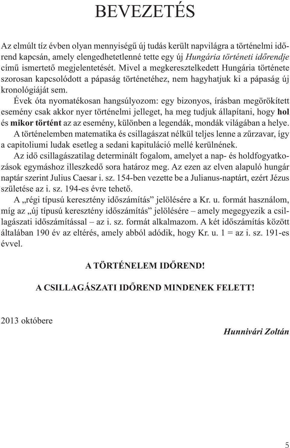 Évek óta nyomatékosan hangsúlyozom: egy bizonyos, írásban megörökített esemény csak akkor nyer történelmi jelleget, ha meg tudjuk állapítani, hogy hol és mikor történt az az esemény, különben a