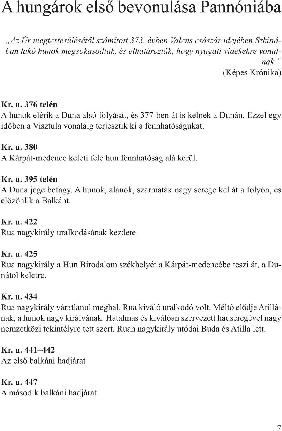 Kr. u. 395 telén A Duna jege befagy. A hunok, alánok, szarmaták nagy serege kel át a folyón, és elözönlik a Balkánt. Kr. u. 422 Rua nagykirály uralkodásának kezdete. Kr. u. 425 Rua nagykirály a Hun Birodalom székhelyét a Kárpát-medencébe teszi át, a Dunától keletre.