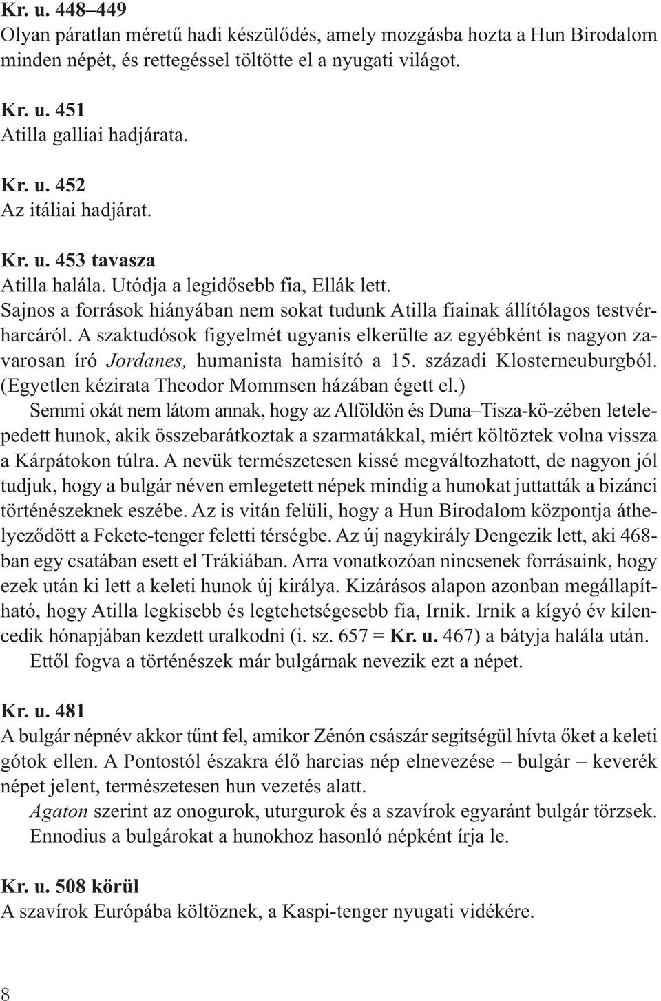 A szaktudósok figyelmét ugyanis elkerülte az egyébként is nagyon zavarosan író Jordanes, humanista hamisító a 15. századi Klosterneuburgból. (Egyetlen kézirata Theodor Mommsen házában égett el.