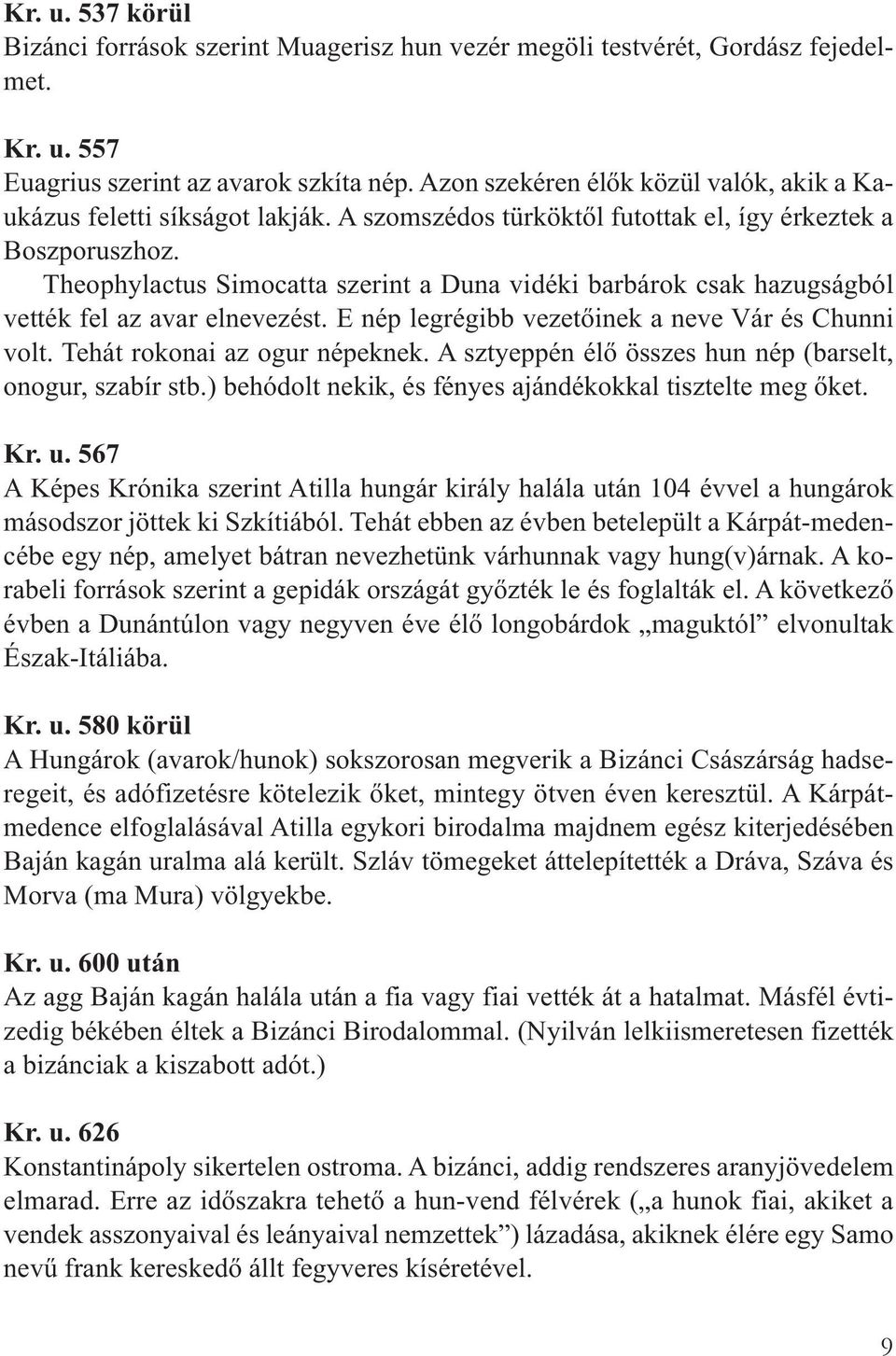 Theophylactus Simocatta szerint a Duna vidéki barbárok csak hazugságból vették fel az avar elnevezést. E nép legrégibb vezetőinek a neve Vár és Chunni volt. Tehát rokonai az ogur népeknek.