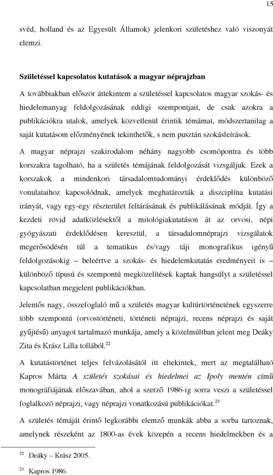 publikációkra utalok, amelyek közvetlenül érintik témámat, módszertanilag a saját kutatásom előzményének tekinthetők, s nem pusztán szokásleírások.