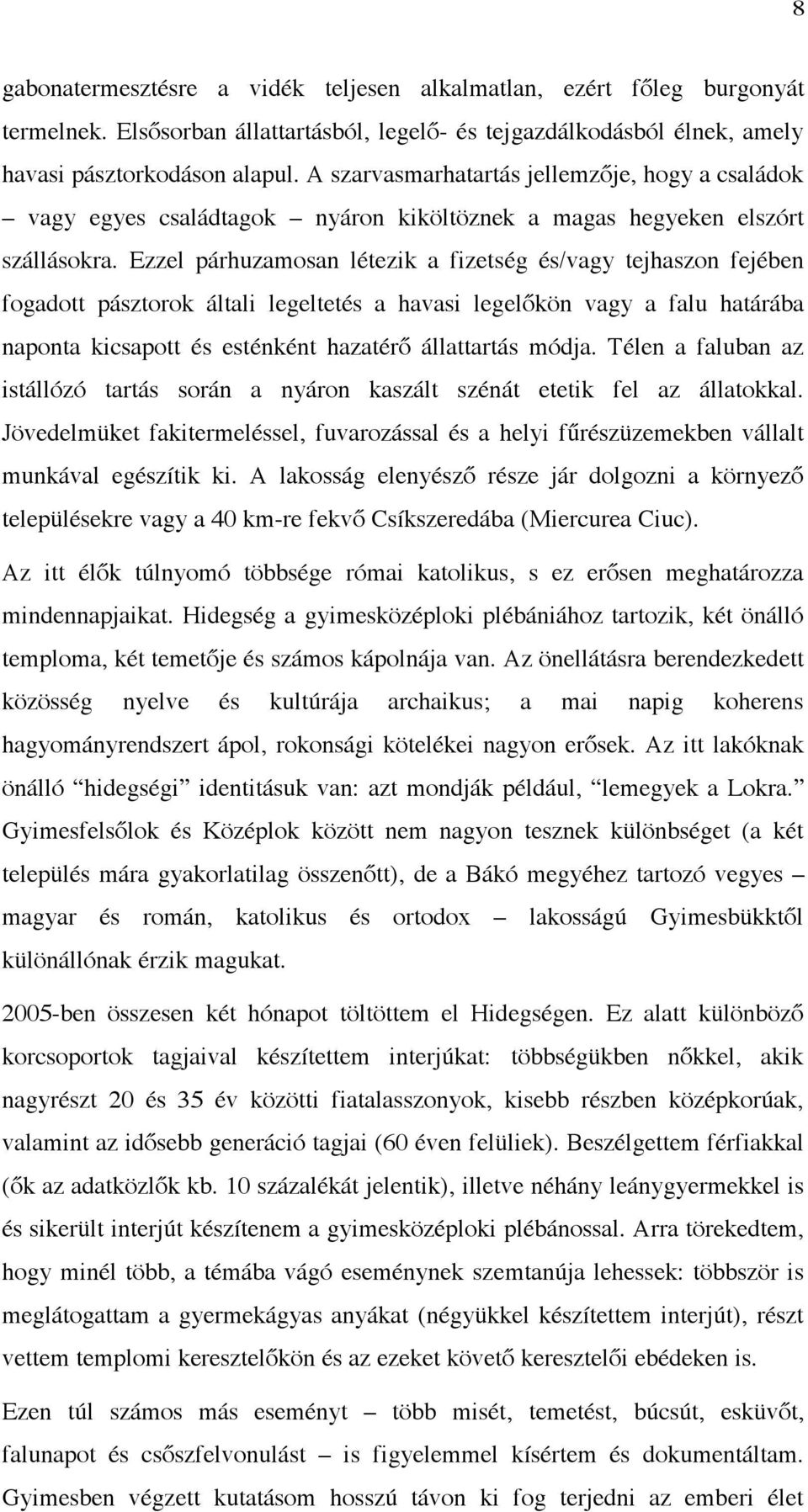 Ezzel párhuzamosan létezik a fizetség és/vagy tejhaszon fejében fogadott pásztorok általi legeltetés a havasi legelőkön vagy a falu határába naponta kicsapott és esténként hazatérő állattartás módja.