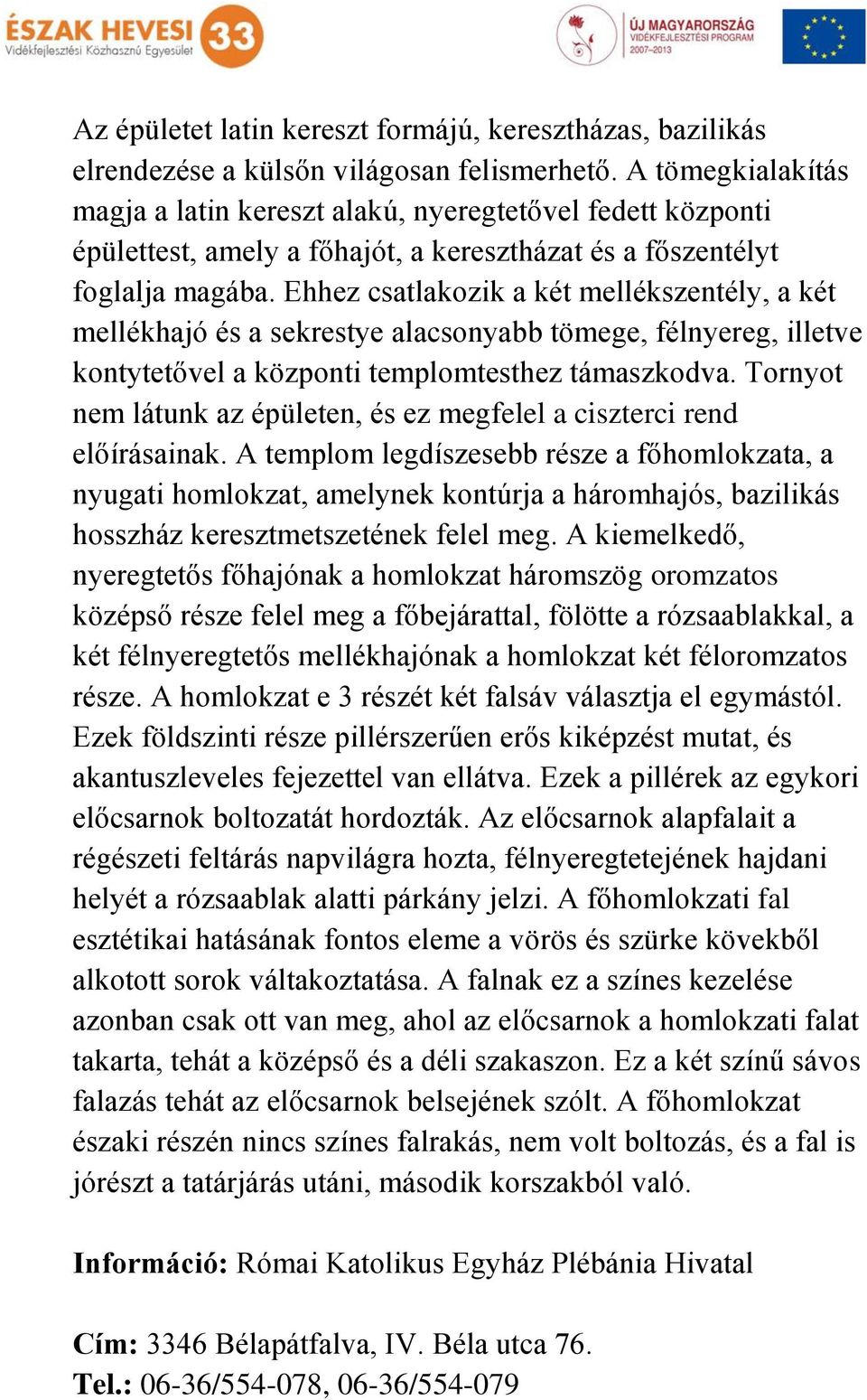 Ehhez csatlakozik a két mellékszentély, a két mellékhajó és a sekrestye alacsonyabb tömege, félnyereg, illetve kontytetővel a központi templomtesthez támaszkodva.