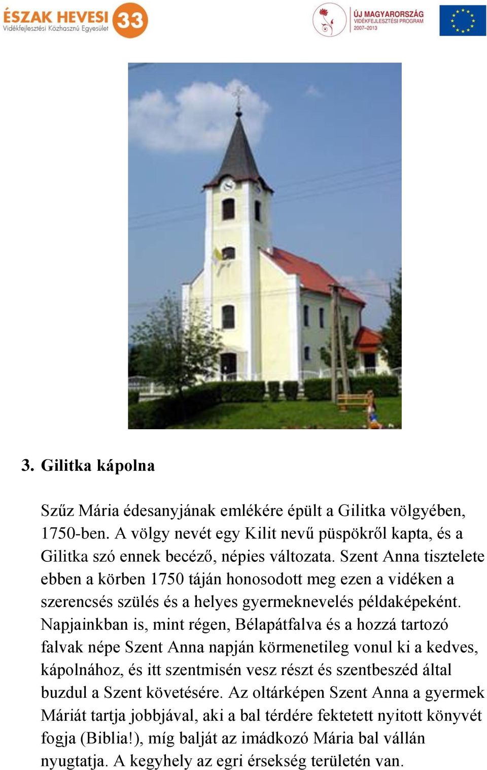 Napjainkban is, mint régen, Bélapátfalva és a hozzá tartozó falvak népe Szent Anna napján körmenetileg vonul ki a kedves, kápolnához, és itt szentmisén vesz részt és szentbeszéd által
