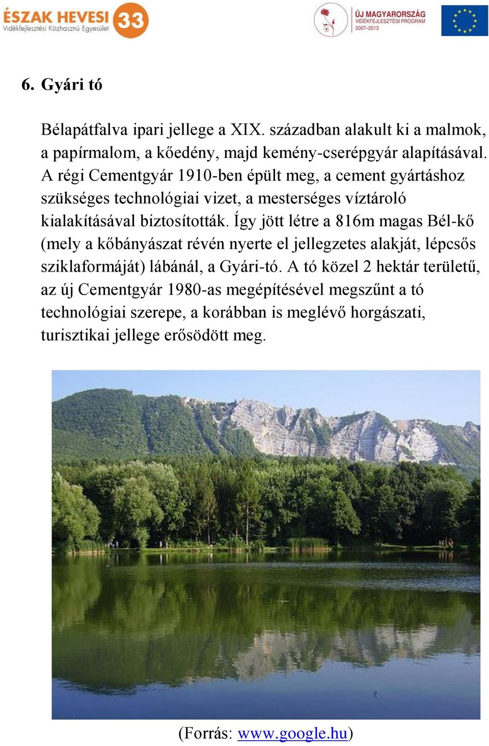Így jött létre a 816m magas Bél-kő (mely a kőbányászat révén nyerte el jellegzetes alakját, lépcsős sziklaformáját) lábánál, a Gyári-tó.