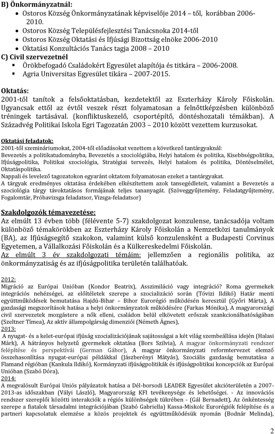 Családokért Egyesület alapítója és titkára 2006-2008. Agria Universitas Egyesület tikára 2007-2015. Oktatás: 2001-től tanítok a felsőoktatásban, kezdetektől az Eszterházy Károly Főiskolán.