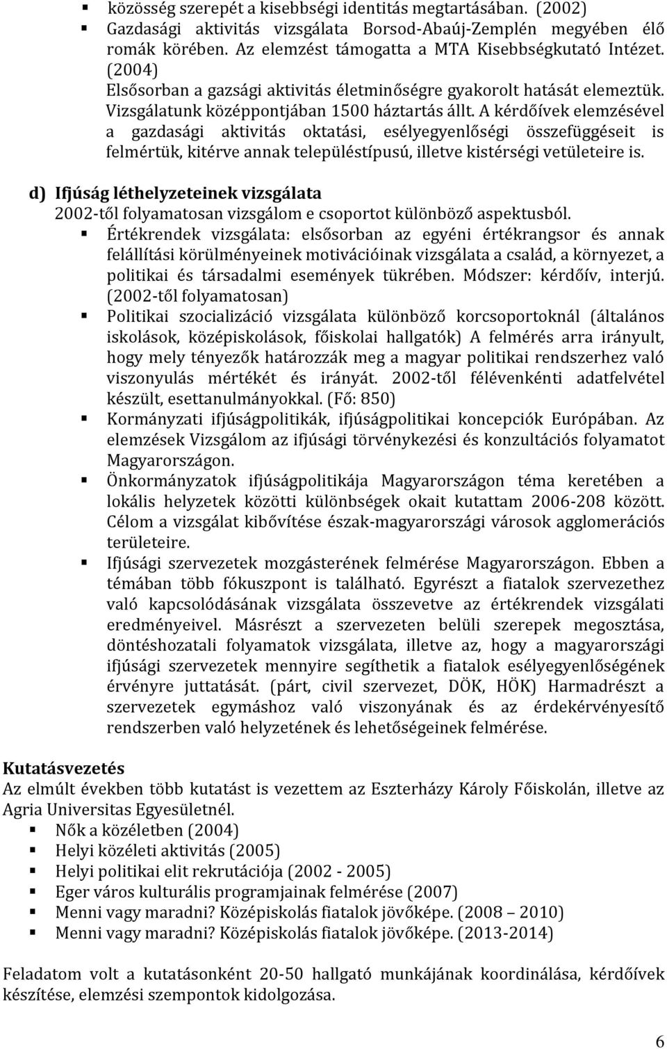 A kérdőívek elemzésével a gazdasági aktivitás oktatási, esélyegyenlőségi összefüggéseit is felmértük, kitérve annak településtípusú, illetve kistérségi vetületeire is.