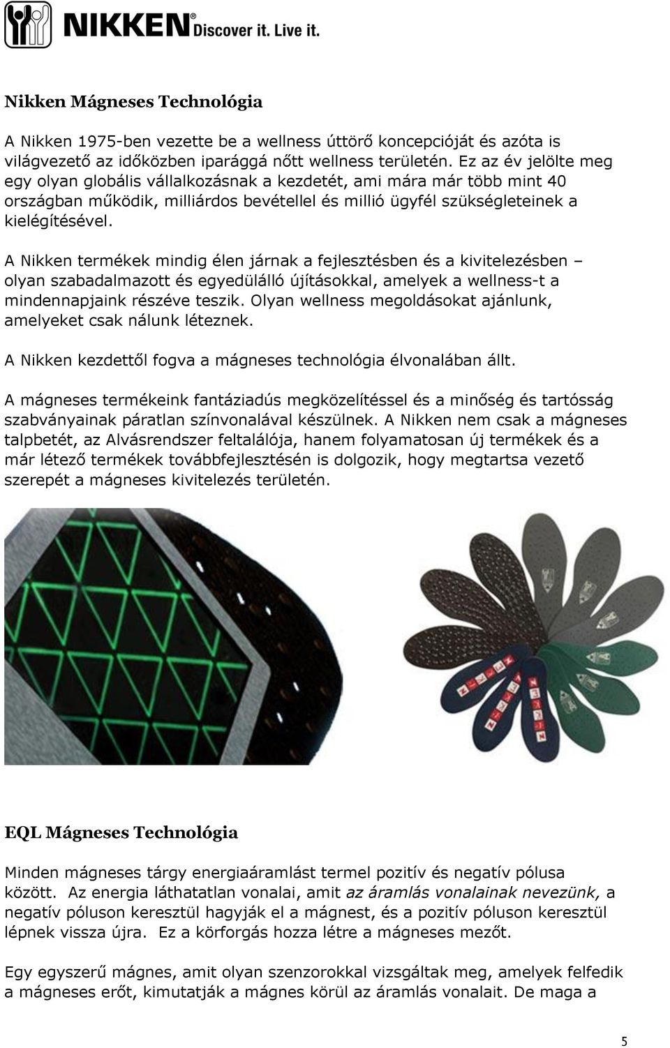 A Nikken termékek mindig élen járnak a fejlesztésben és a kivitelezésben olyan szabadalmazott és egyedülálló újításokkal, amelyek a wellness-t a mindennapjaink részéve teszik.