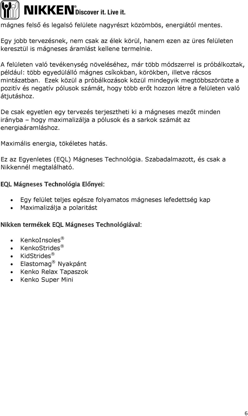 Ezek közül a próbálkozások közül mindegyik megtöbbszörözte a pozitív és negatív pólusok számát, hogy több erőt hozzon létre a felületen való átjutáshoz.