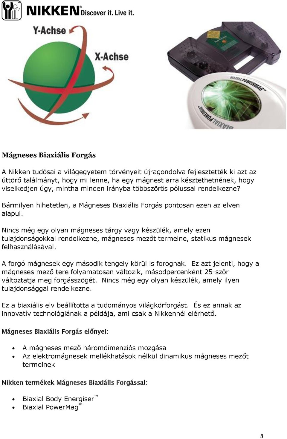 Nincs még egy olyan mágneses tárgy vagy készülék, amely ezen tulajdonságokkal rendelkezne, mágneses mezőt termelne, statikus mágnesek felhasználásával.