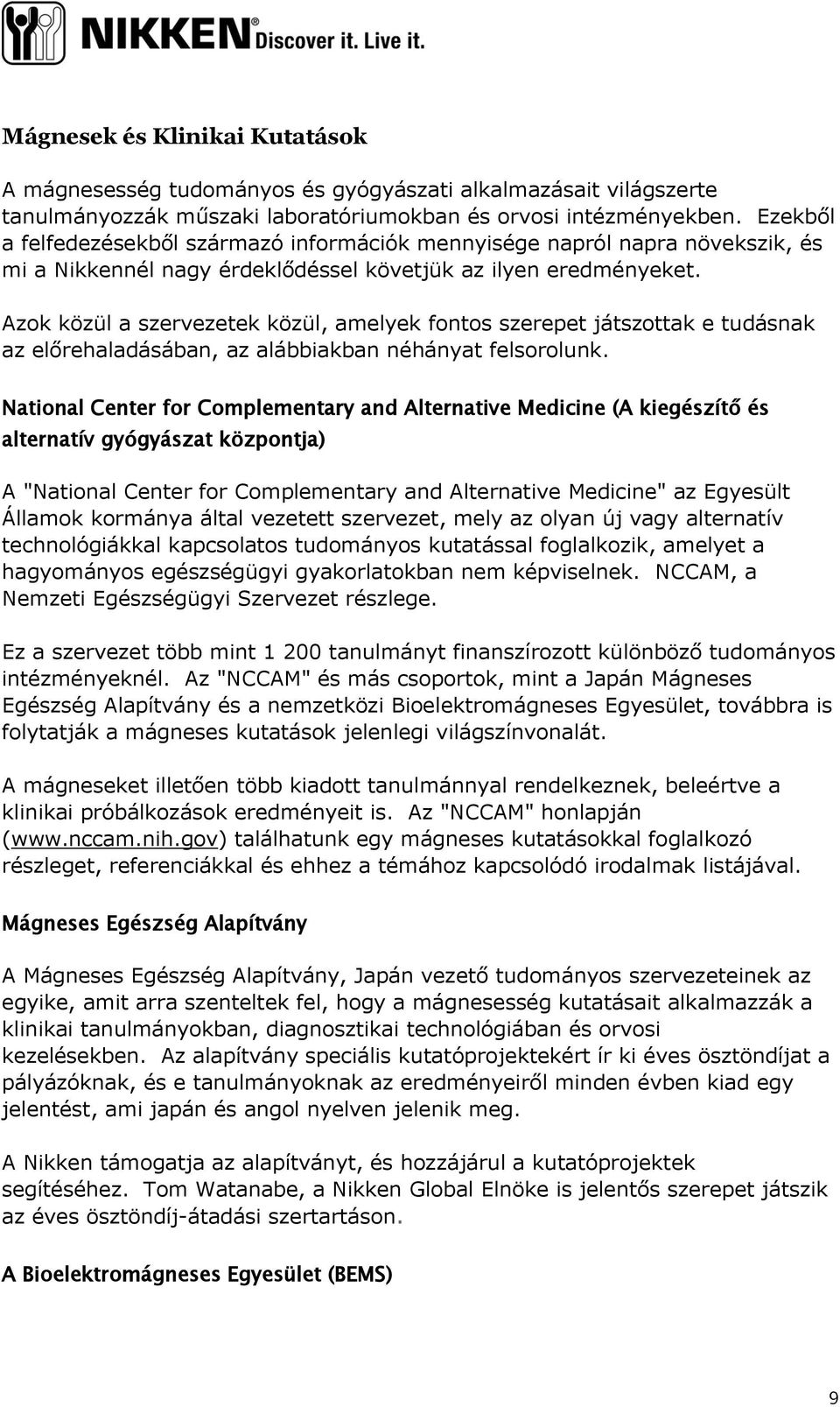 Azok közül a szervezetek közül, amelyek fontos szerepet játszottak e tudásnak az előrehaladásában, az alábbiakban néhányat felsorolunk.