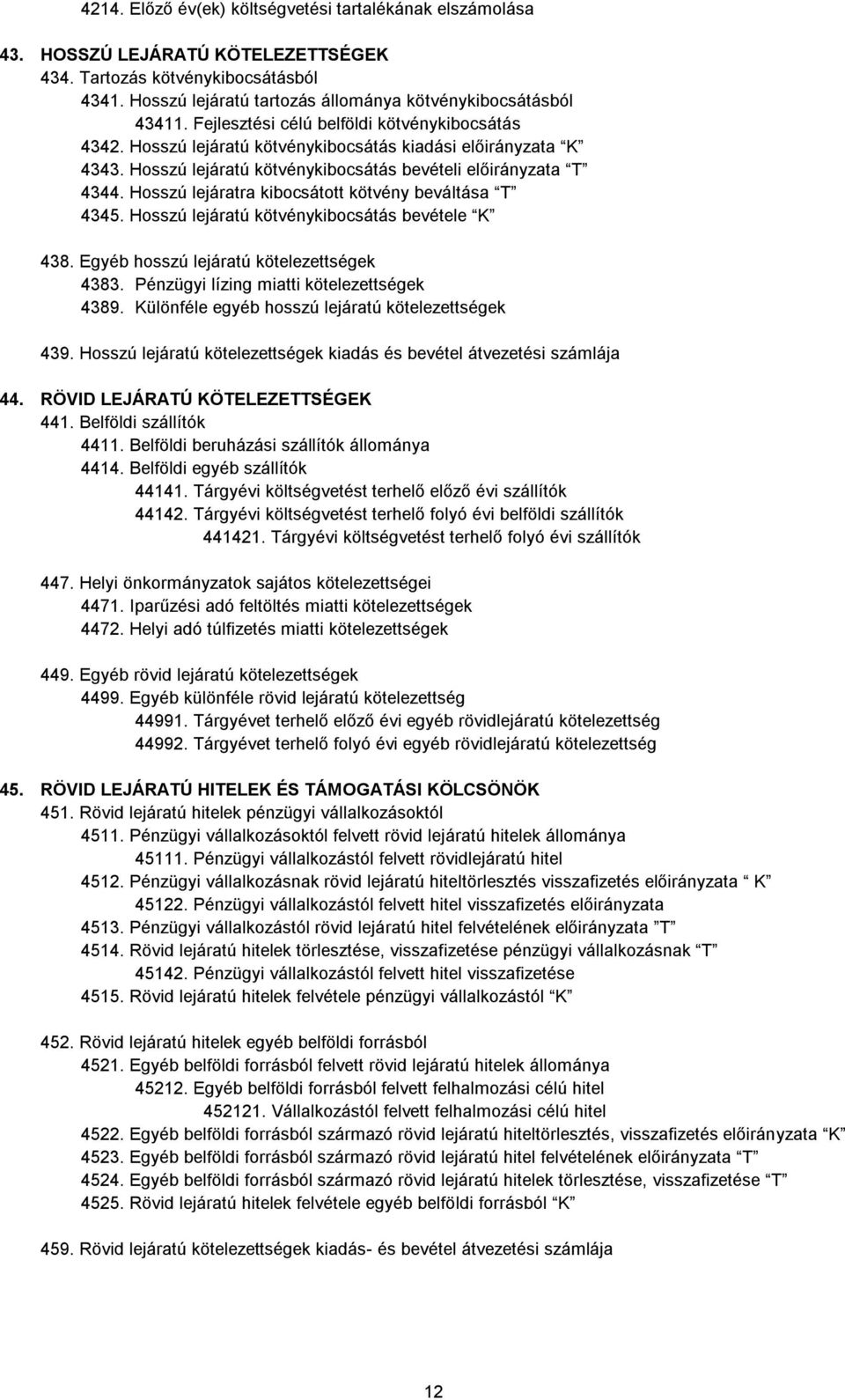 Hosszú lejáratra kibocsátott kötvény beváltása T 4345. Hosszú lejáratú kötvénykibocsátás bevétele K 438. Egyéb hosszú lejáratú kötelezettségek 4383. Pénzügyi lízing miatti kötelezettségek 4389.