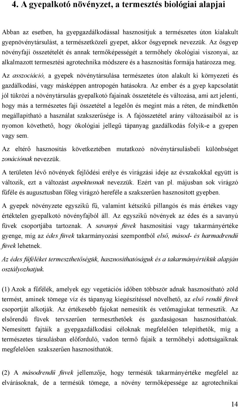 Az asszociáció, a gyepek növénytársulása természetes úton alakult ki környezeti és gazdálkodási, vagy másképpen antropogén hatásokra.