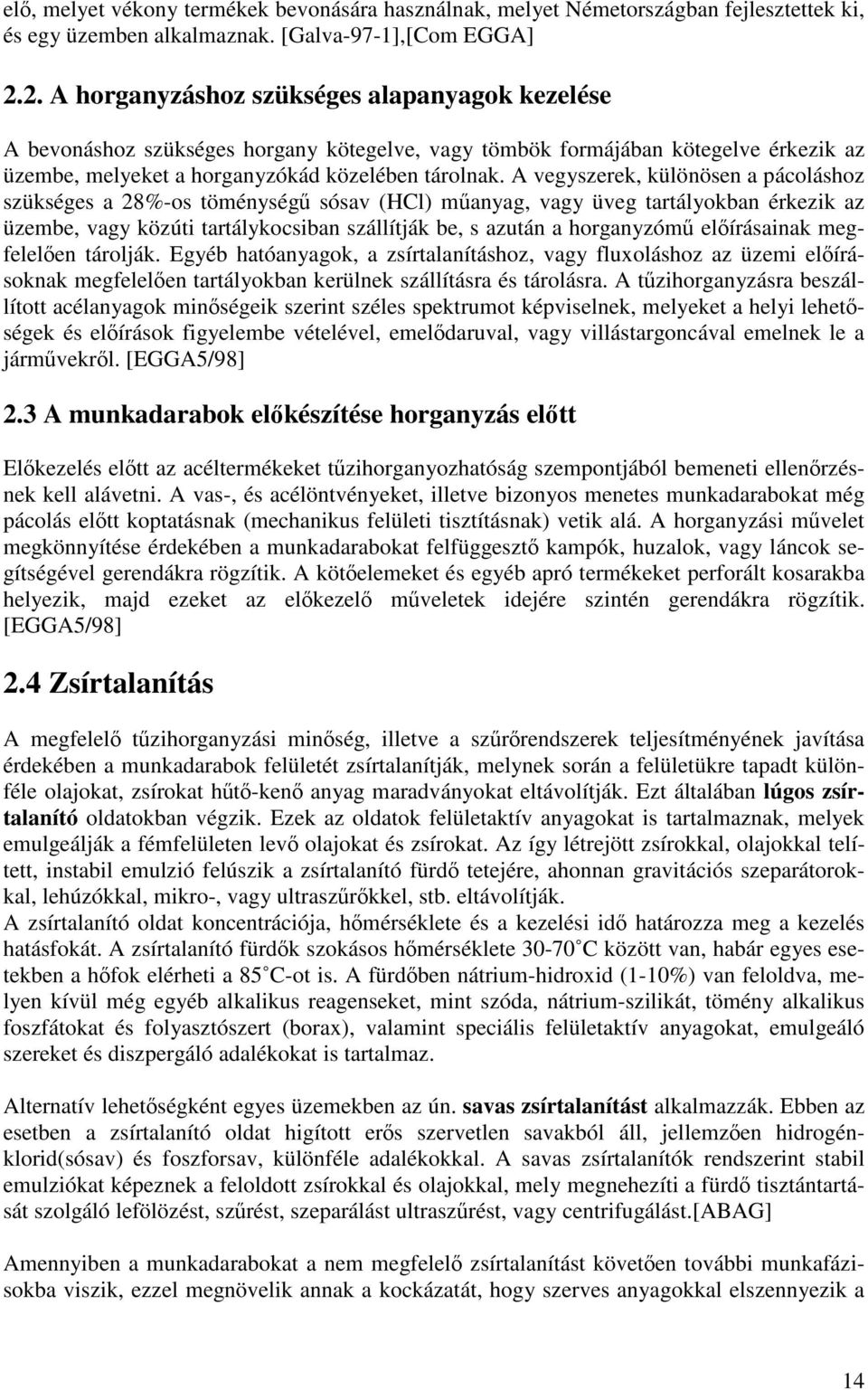 A vegyszerek, különösen a pácoláshoz szükséges a 28%-os töménységű sósav (HCl) műanyag, vagy üveg tartályokban érkezik az üzembe, vagy közúti tartálykocsiban szállítják be, s azután a horganyzómű