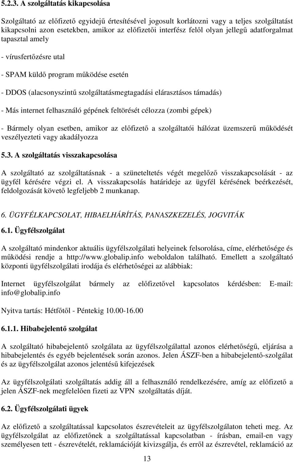 jellegű adatforgalmat tapasztal amely - vírusfertőzésre utal - SPAM küldő program működése esetén - DDOS (alacsonyszintű szolgáltatásmegtagadási elárasztásos támadás) - Más internet felhasználó