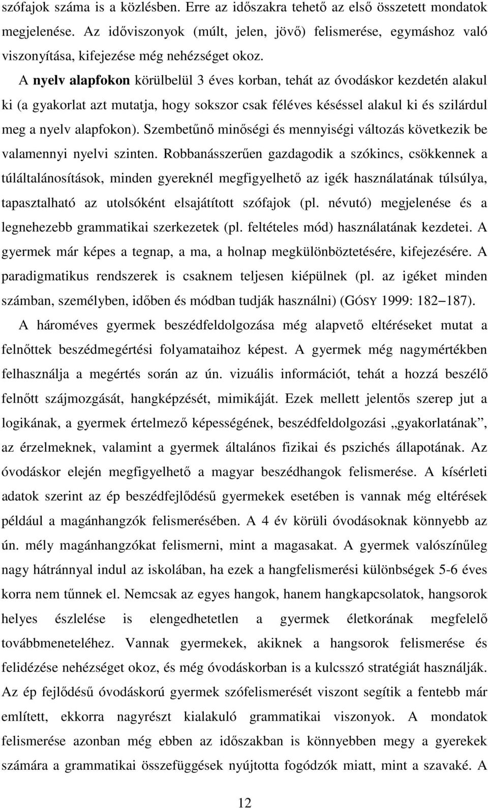 A nyelv alapfokon körülbelül 3 éves korban, tehát az óvodáskor kezdetén alakul ki (a gyakorlat azt mutatja, hogy sokszor csak féléves késéssel alakul ki és szilárdul meg a nyelv alapfokon).